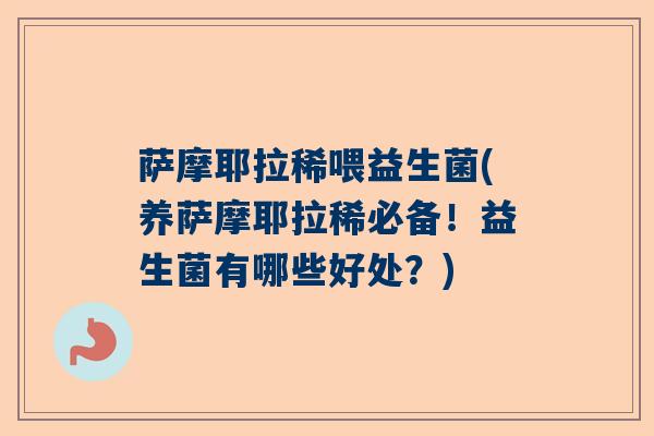 萨摩耶拉稀喂益生菌(养萨摩耶拉稀必备！益生菌有哪些好处？)