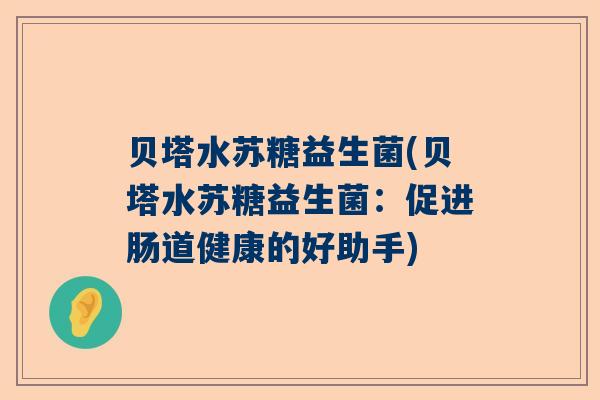 贝塔水苏糖益生菌(贝塔水苏糖益生菌：促进肠道健康的好助手)
