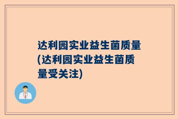 达利园实业益生菌质量(达利园实业益生菌质量受关注)