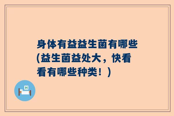 身体有益益生菌有哪些(益生菌益处大，快看看有哪些种类！)