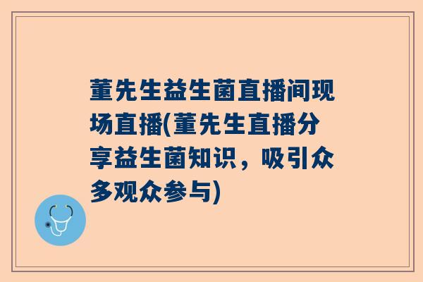董先生益生菌直播间现场直播(董先生直播分享益生菌知识，吸引众多观众参与)