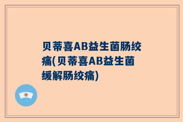 贝蒂喜AB益生菌肠绞痛(贝蒂喜AB益生菌缓解肠绞痛)