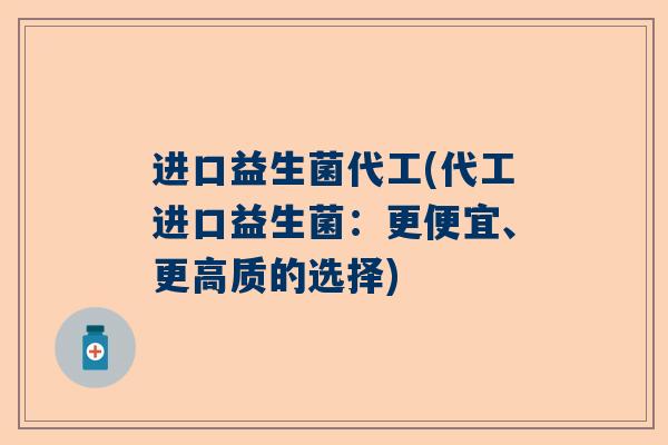进口益生菌代工(代工进口益生菌：更便宜、更高质的选择)