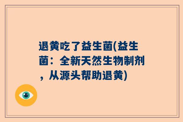 退黄吃了益生菌(益生菌：全新天然生物制剂，从源头帮助退黄)