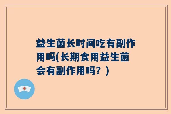 益生菌长时间吃有副作用吗(长期食用益生菌会有副作用吗？)