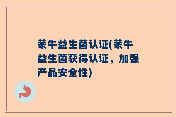 蒙牛益生菌认证(蒙牛益生菌获得认证，加强产品安全性)