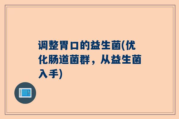 调整胃口的益生菌(优化肠道菌群，从益生菌入手)