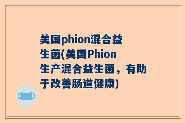 美国phion混合益生菌(美国Phion生产混合益生菌，有助于改善肠道健康)