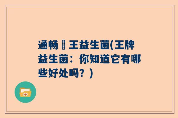通畅箘王益生菌(王牌益生菌：你知道它有哪些好处吗？)