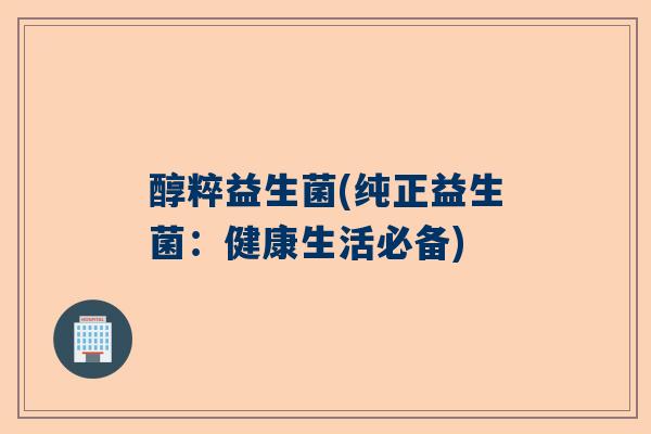 醇粹益生菌(纯正益生菌：健康生活必备)