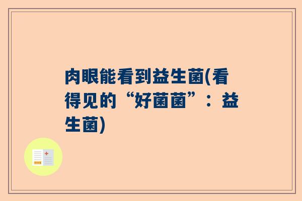 肉眼能看到益生菌(看得见的“好菌菌”：益生菌)