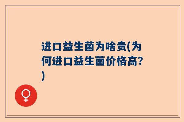 进口益生菌为啥贵(为何进口益生菌价格高？)