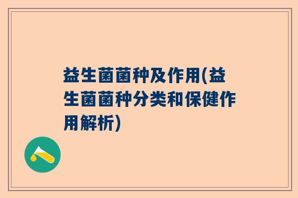 益生菌菌种及作用(益生菌菌种分类和保健作用解析)