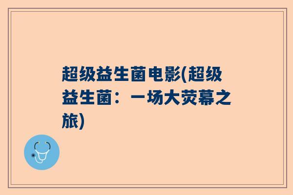 超级益生菌电影(超级益生菌：一场大荧幕之旅)