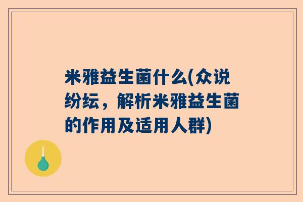 米雅益生菌什么(众说纷纭，解析米雅益生菌的作用及适用人群)