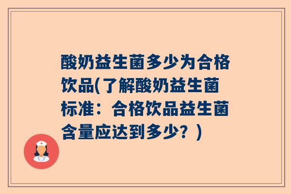 酸奶益生菌多少为合格饮品(了解酸奶益生菌标准：合格饮品益生菌含量应达到多少？)