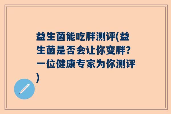 益生菌能吃胖测评(益生菌是否会让你变胖？一位健康专家为你测评)