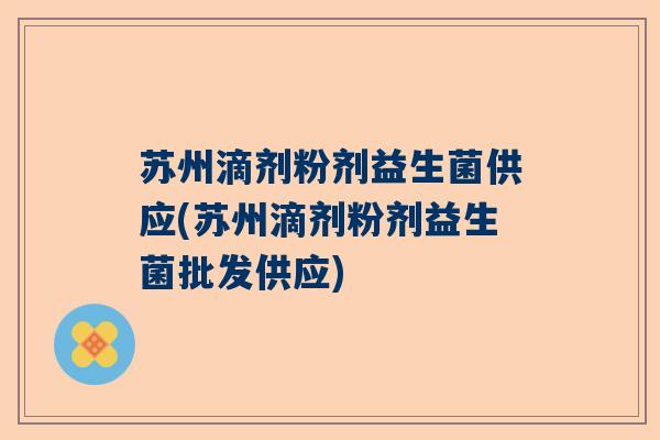 苏州滴剂粉剂益生菌供应(苏州滴剂粉剂益生菌批发供应)