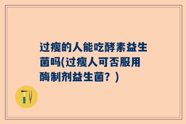 过瘦的人能吃酵素益生菌吗(过瘦人可否服用酶制剂益生菌？)