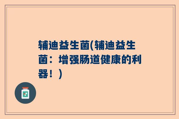 辅迪益生菌(辅迪益生菌：增强肠道健康的利器！)