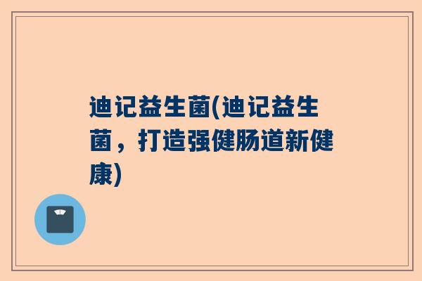 迪记益生菌(迪记益生菌，打造强健肠道新健康)