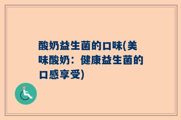 酸奶益生菌的口味(美味酸奶：健康益生菌的口感享受)