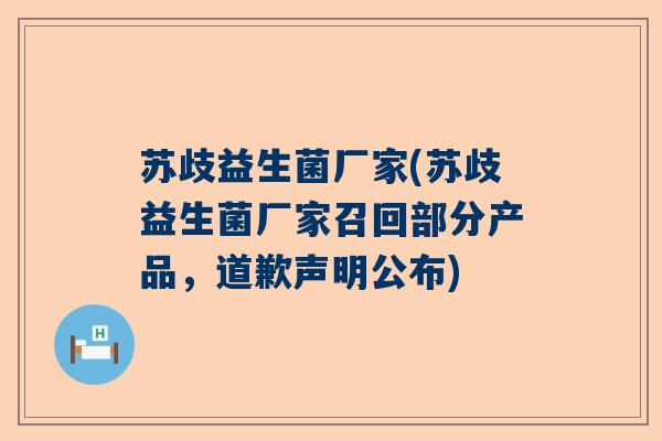 苏歧益生菌厂家(苏歧益生菌厂家召回部分产品，道歉声明公布)