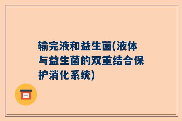 输完液和益生菌(液体与益生菌的双重结合保护消化系统)