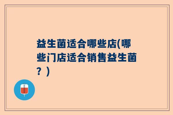 益生菌适合哪些店(哪些门店适合销售益生菌？)