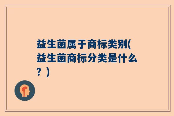 益生菌属于商标类别(益生菌商标分类是什么？)