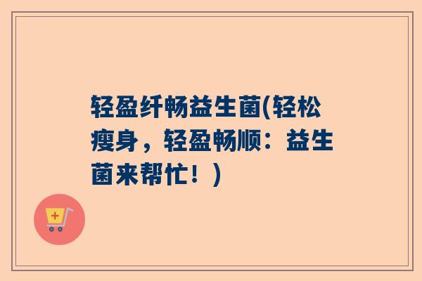 轻盈纤畅益生菌(轻松瘦身，轻盈畅顺：益生菌来帮忙！)