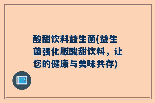 酸甜饮料益生菌(益生菌强化版酸甜饮料，让您的健康与美味共存)