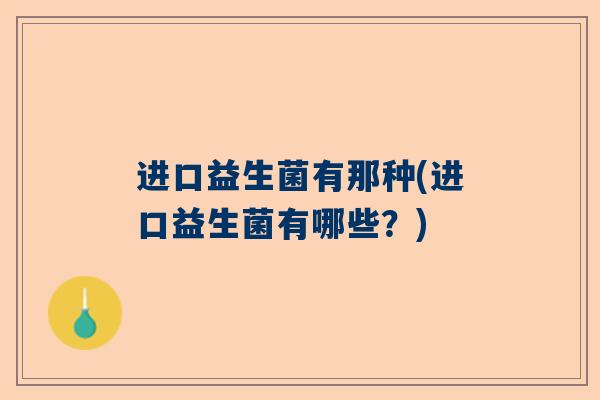 进口益生菌有那种(进口益生菌有哪些？)