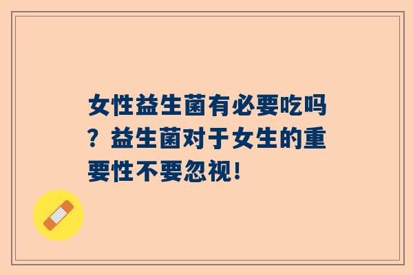 女性益生菌有必要吃吗？益生菌对于女生的重要性不要忽视！