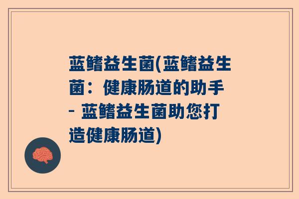 蓝鳍益生菌(蓝鳍益生菌：健康肠道的助手 - 蓝鳍益生菌助您打造健康肠道)