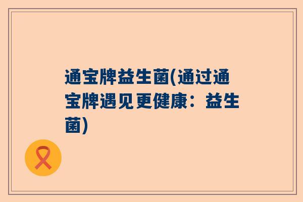 通宝牌益生菌(通过通宝牌遇见更健康：益生菌)