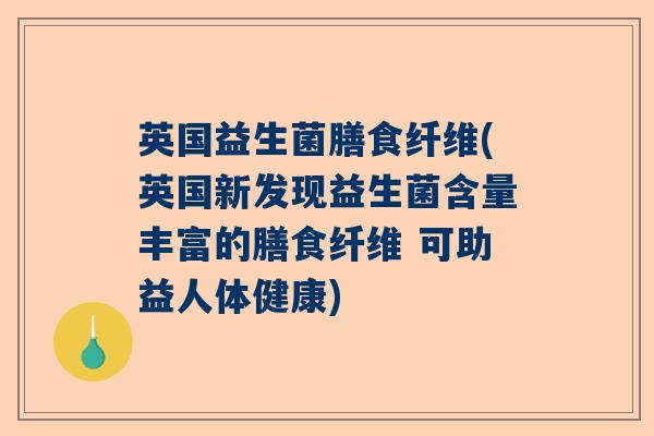 英国益生菌膳食纤维(英国新发现益生菌含量丰富的膳食纤维 可助益人体健康)