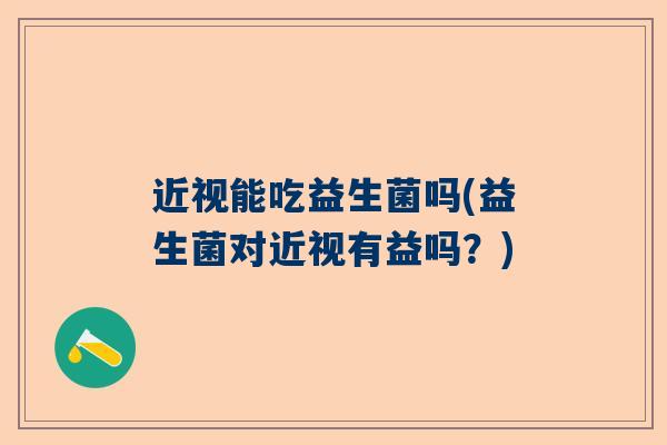 近视能吃益生菌吗(益生菌对近视有益吗？)
