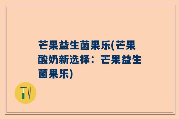芒果益生菌果乐(芒果酸奶新选择：芒果益生菌果乐)