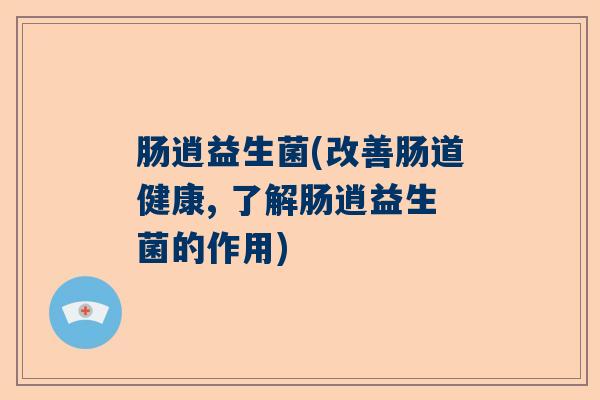 肠逍益生菌(改善肠道健康, 了解肠逍益生菌的作用)