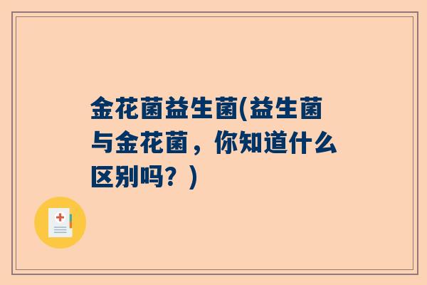 金花菌益生菌(益生菌与金花菌，你知道什么区别吗？)
