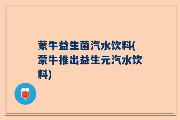 蒙牛益生菌汽水饮料(蒙牛推出益生元汽水饮料)