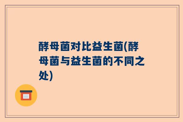 酵母菌对比益生菌(酵母菌与益生菌的不同之处)