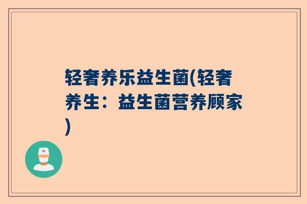 轻奢养乐益生菌(轻奢养生：益生菌营养顾家)