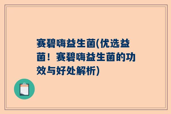 赛碧嗨益生菌(优选益菌！赛碧嗨益生菌的功效与好处解析)