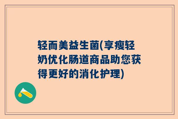 轻而美益生菌(享瘦轻奶优化肠道商品助您获得更好的消化护理)