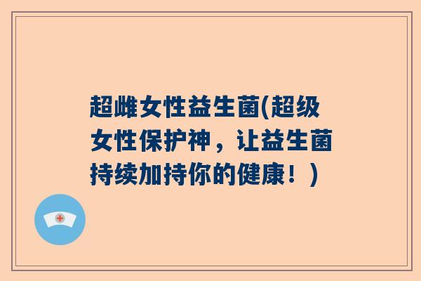超雌女性益生菌(超级女性保护神，让益生菌持续加持你的健康！)