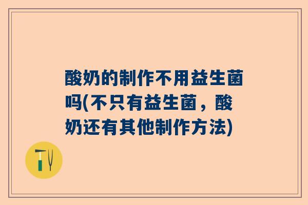 酸奶的制作不用益生菌吗(不只有益生菌，酸奶还有其他制作方法)