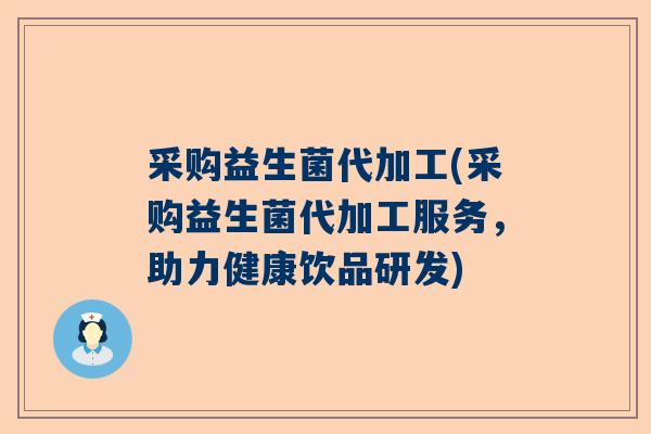 采购益生菌代加工(采购益生菌代加工服务，助力健康饮品研发)