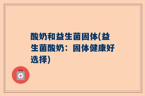 酸奶和益生菌固体(益生菌酸奶：固体健康好选择)